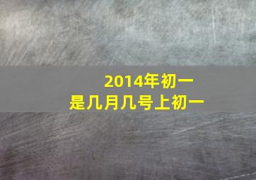 2014年初一是几月几号上初一