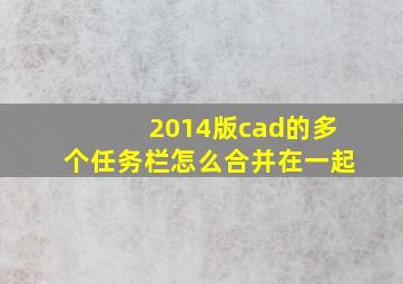 2014版cad的多个任务栏怎么合并在一起