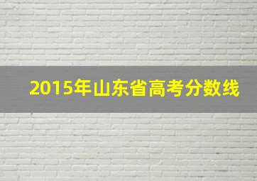 2015年山东省高考分数线