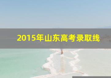 2015年山东高考录取线