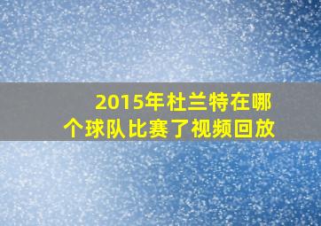 2015年杜兰特在哪个球队比赛了视频回放