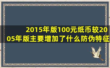 2015年版100元纸币较2005年版主要增加了什么防伪特征