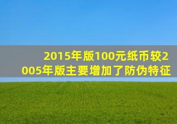 2015年版100元纸币较2005年版主要增加了防伪特征