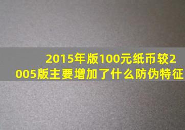 2015年版100元纸币较2005版主要增加了什么防伪特征