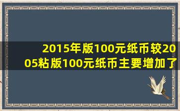 2015年版100元纸币较2005粘版100元纸币主要增加了