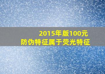 2015年版100元防伪特征属于荧光特征