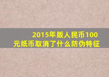 2015年版人民币100元纸币取消了什么防伪特征