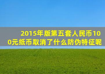 2015年版第五套人民币100元纸币取消了什么防伪特征呢