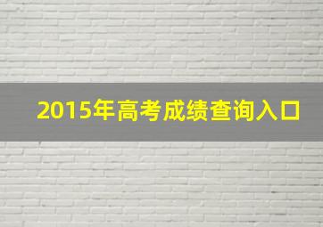 2015年高考成绩查询入口