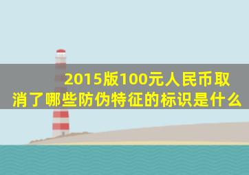 2015版100元人民币取消了哪些防伪特征的标识是什么