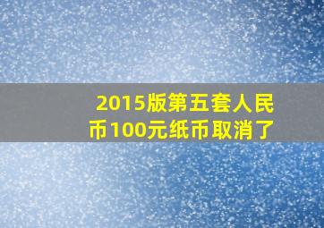 2015版第五套人民币100元纸币取消了