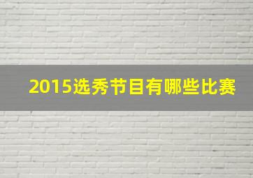 2015选秀节目有哪些比赛