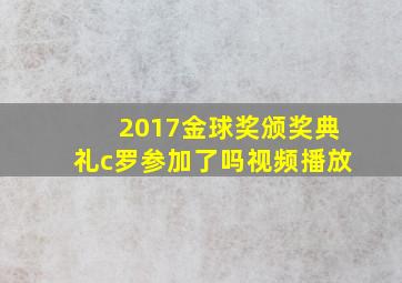 2017金球奖颁奖典礼c罗参加了吗视频播放