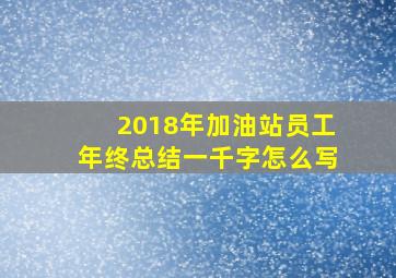 2018年加油站员工年终总结一千字怎么写