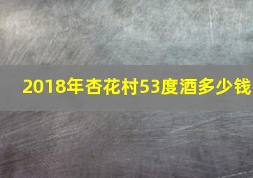 2018年杏花村53度酒多少钱