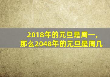 2018年的元旦是周一,那么2048年的元旦是周几