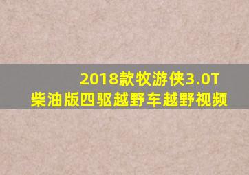 2018款牧游侠3.0T柴油版四驱越野车越野视频