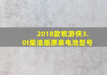 2018款牧游侠3.0t柴油版原装电池型号