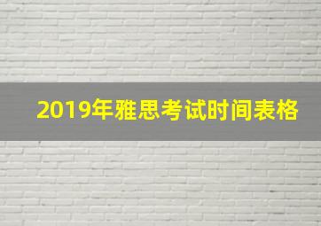 2019年雅思考试时间表格