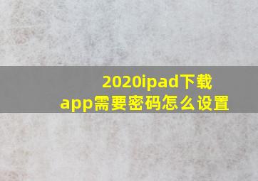 2020ipad下载app需要密码怎么设置