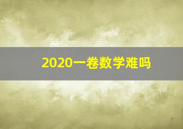 2020一卷数学难吗