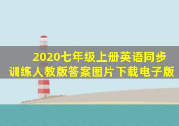 2020七年级上册英语同步训练人教版答案图片下载电子版