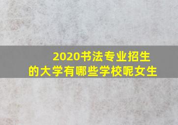 2020书法专业招生的大学有哪些学校呢女生