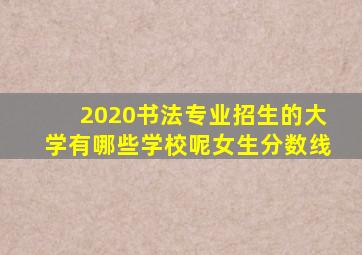 2020书法专业招生的大学有哪些学校呢女生分数线