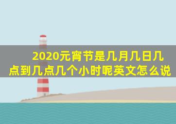 2020元宵节是几月几日几点到几点几个小时呢英文怎么说