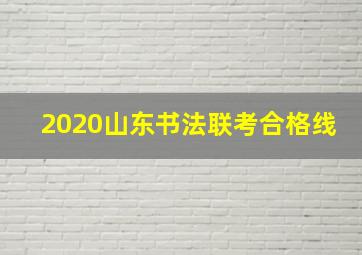 2020山东书法联考合格线