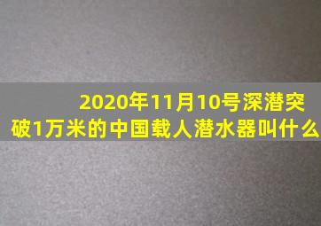 2020年11月10号深潜突破1万米的中国载人潜水器叫什么