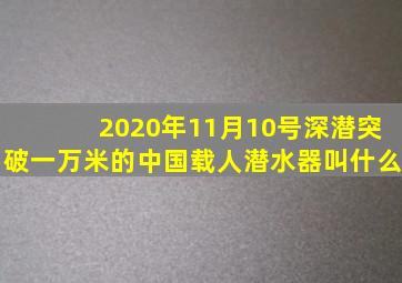 2020年11月10号深潜突破一万米的中国载人潜水器叫什么