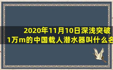 2020年11月10日深浅突破1万m的中国载人潜水器叫什么名