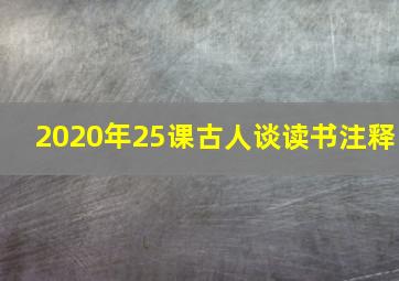 2020年25课古人谈读书注释