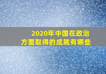 2020年中国在政治方面取得的成就有哪些