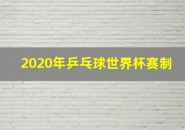 2020年乒乓球世界杯赛制