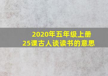 2020年五年级上册25课古人谈读书的意思