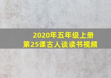 2020年五年级上册第25课古人谈读书视频