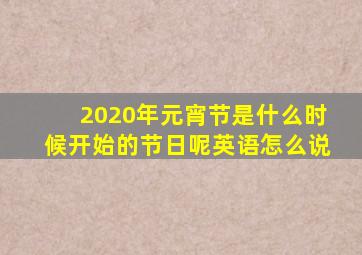 2020年元宵节是什么时候开始的节日呢英语怎么说