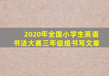 2020年全国小学生英语书法大赛三年级组书写文章