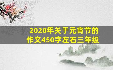 2020年关于元宵节的作文450字左右三年级