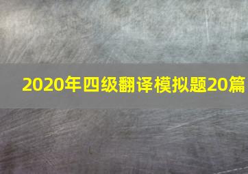 2020年四级翻译模拟题20篇