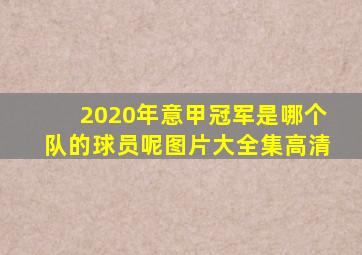 2020年意甲冠军是哪个队的球员呢图片大全集高清