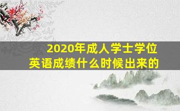 2020年成人学士学位英语成绩什么时候出来的