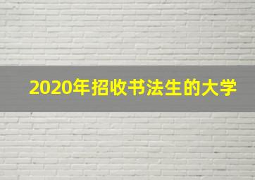 2020年招收书法生的大学