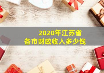 2020年江苏省各市财政收入多少钱