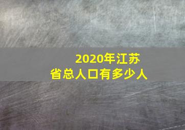 2020年江苏省总人口有多少人