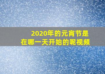 2020年的元宵节是在哪一天开始的呢视频