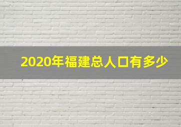 2020年福建总人口有多少