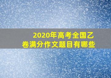 2020年高考全国乙卷满分作文题目有哪些